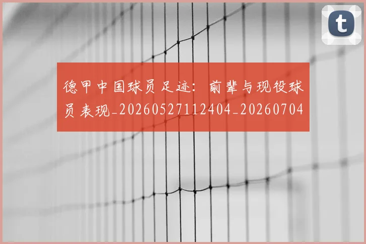 德甲中国球员足迹:前辈与现役球员表现_20260527112404_20260704172730