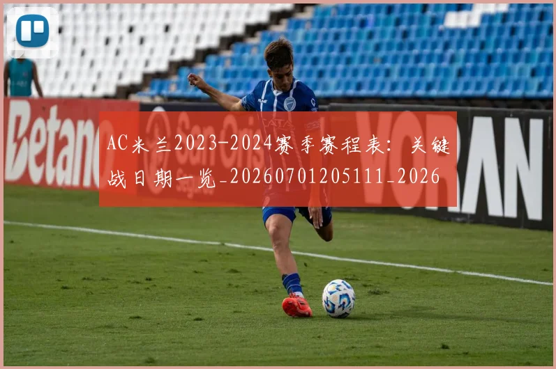 AC米兰2023-2024赛季赛程表:关键战日期一览_20260701205111_20260712041311