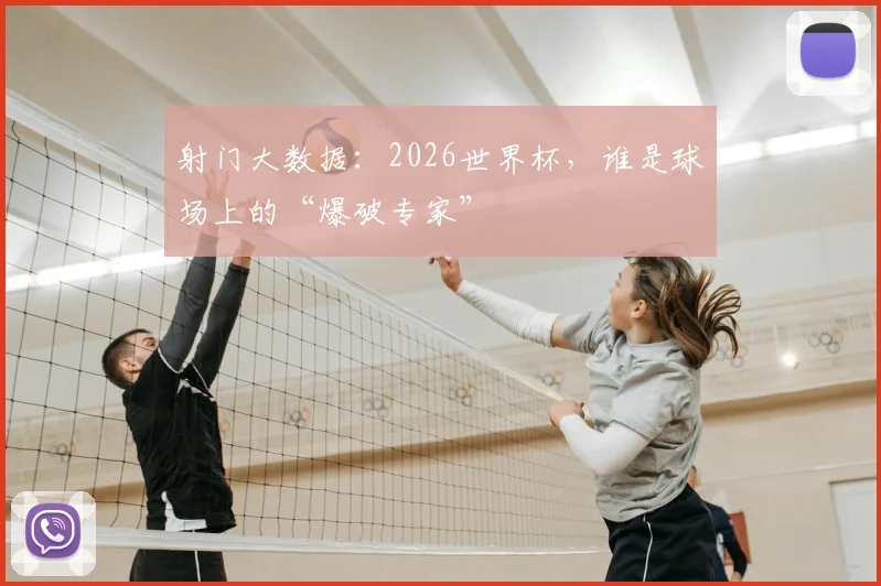 射门大数据:2026世界杯,谁是球场上的“爆破专家”