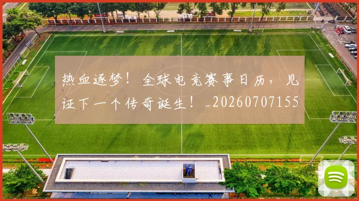 热血逐梦！全球电竞赛事日历，见证下一个传奇诞生！_20260707155123