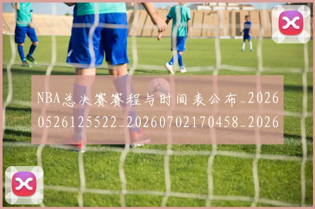 NBA总决赛赛程与时间表公布_20260526125522_20260702170458_20260714213331