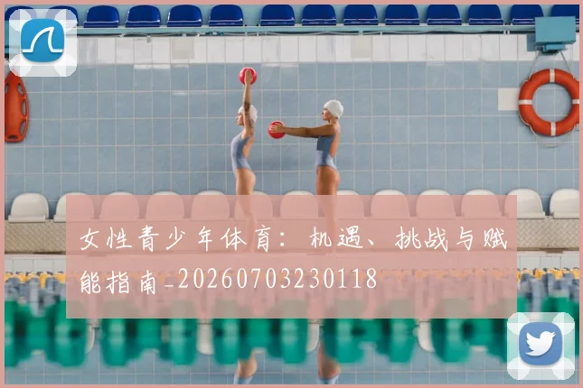 女性青少年体育:机遇、挑战与赋能指南_20260703230118