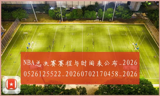 NBA总决赛赛程与时间表公布_20260526125522_20260702170458_20260714213331