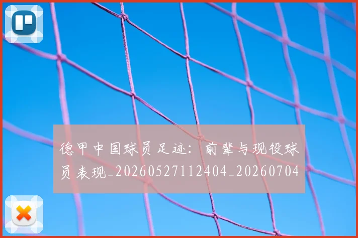 德甲中国球员足迹:前辈与现役球员表现_20260527112404_20260704172730