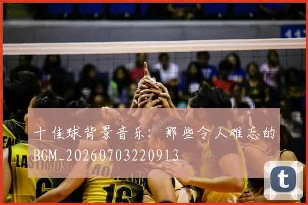 十佳球背景音乐：那些令人难忘的BGM_20260703220913
