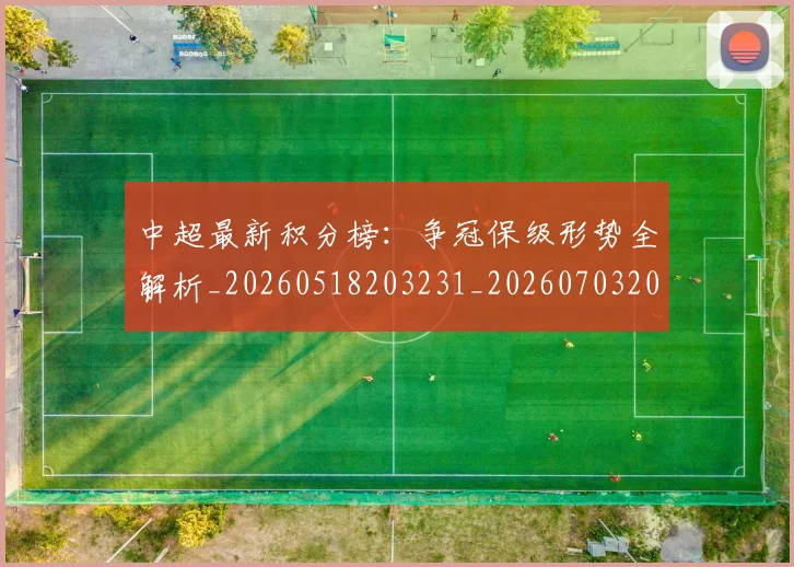 中超最新积分榜:争冠保级形势全解析_20260518203231_20260703204507