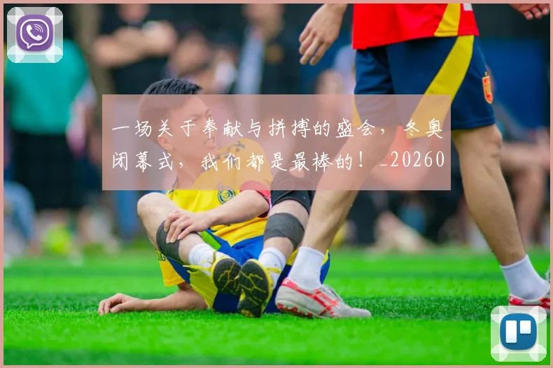 一场关于奉献与拼搏的盛会,冬奥闭幕式,我们都是最棒的!_20260702172937
