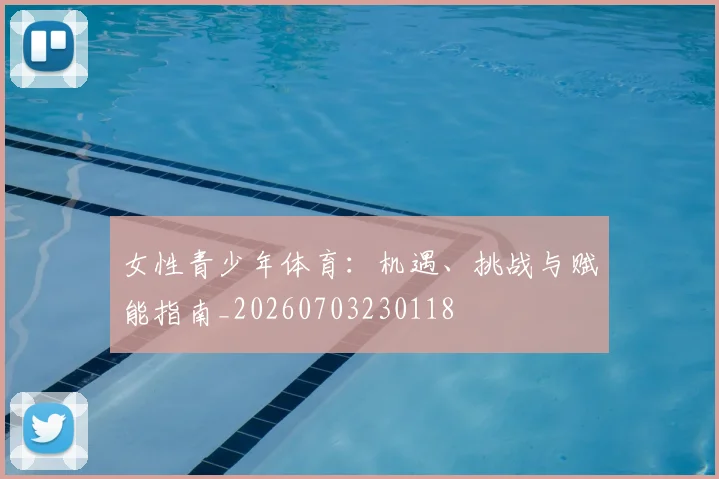女性青少年体育:机遇、挑战与赋能指南_20260703230118