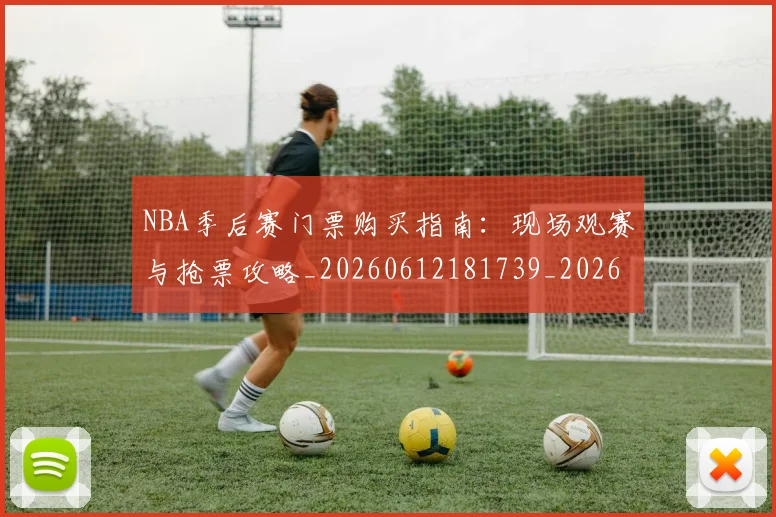 NBA季后赛门票购买指南:现场观赛与抢票攻略_20260612181739_20260702194958