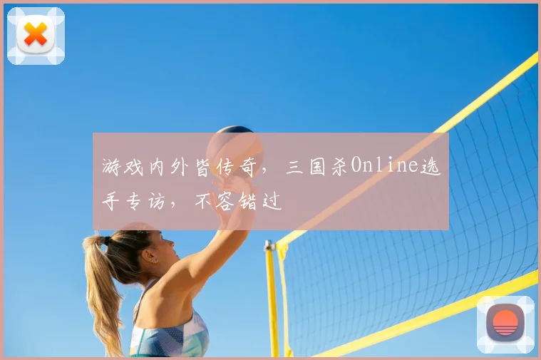 游戏内外皆传奇,三国杀Online选手专访,不容错过