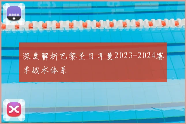 深度解析巴黎圣日耳曼2023-2024赛季战术体系