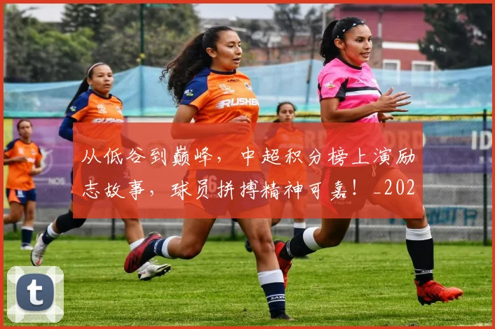 从低谷到巅峰,中超积分榜上演励志故事,球员拼搏精神可嘉!_20260703211857