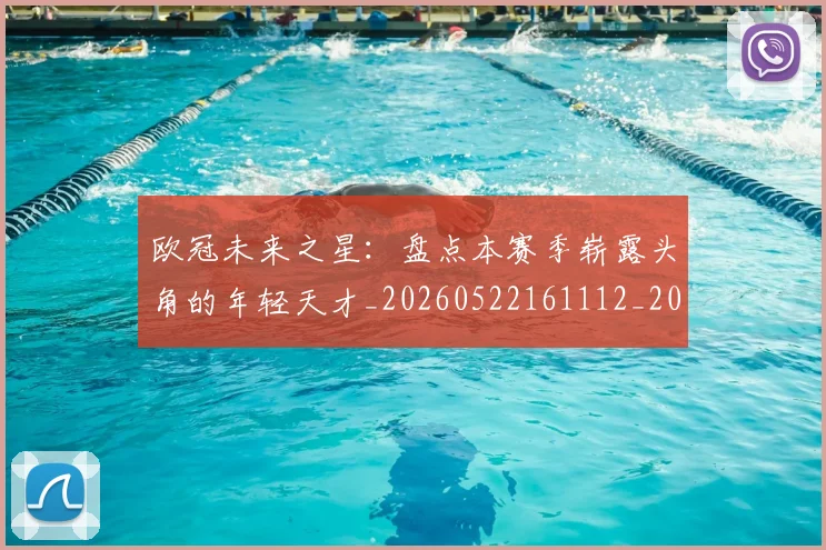 欧冠未来之星:盘点本赛季崭露头角的年轻天才_20260522161112_20260707151346