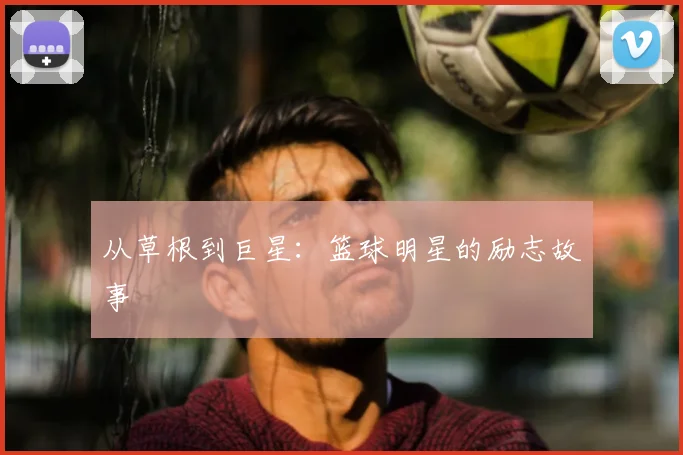 从草根到巨星:篮球明星的励志故事