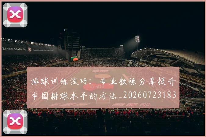 排球训练技巧:专业教练分享提升中国排球水平的方法_20260723183716