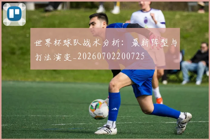 世界杯球队战术分析:最新阵型与打法演变_20260702200725