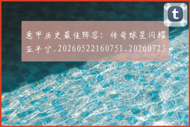 意甲历史最佳阵容:传奇球星闪耀亚平宁_20260522160751_20260723174812