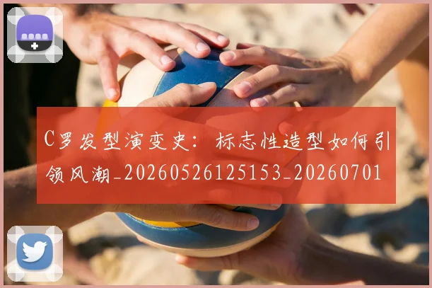 C罗发型演变史:标志性造型如何引领风潮_20260526125153_20260701212622_20260712051139