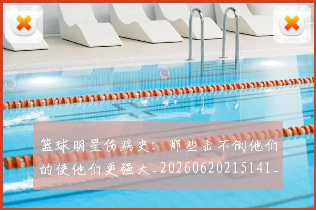 篮球明星伤病史:那些击不倒他们的使他们更强大_20260620215141_20260708200027