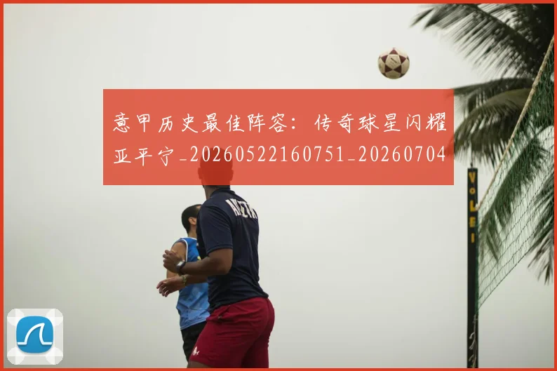意甲历史最佳阵容:传奇球星闪耀亚平宁_20260522160751_20260704174901