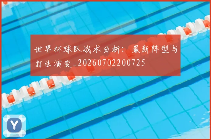 世界杯球队战术分析：最新阵型与打法演变_20260702200725