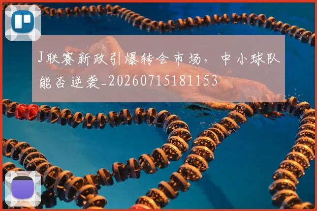 J联赛新政引爆转会市场,中小球队能否逆袭_20260715181153