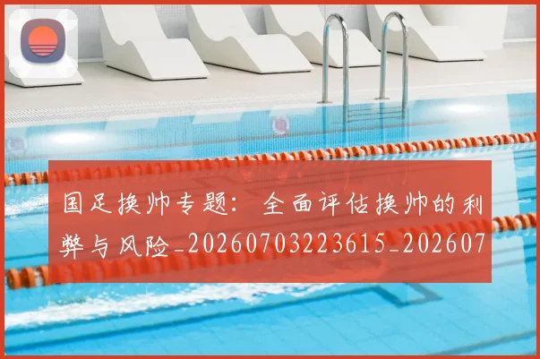 国足换帅专题:全面评估换帅的利弊与风险_20260703223615_20260720181018