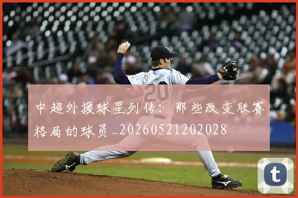 中超外援球星列传:那些改变联赛格局的球员_20260521202028