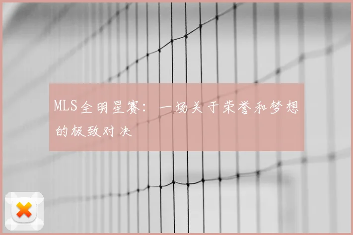 MLS全明星赛：一场关于荣誉和梦想的极致对决