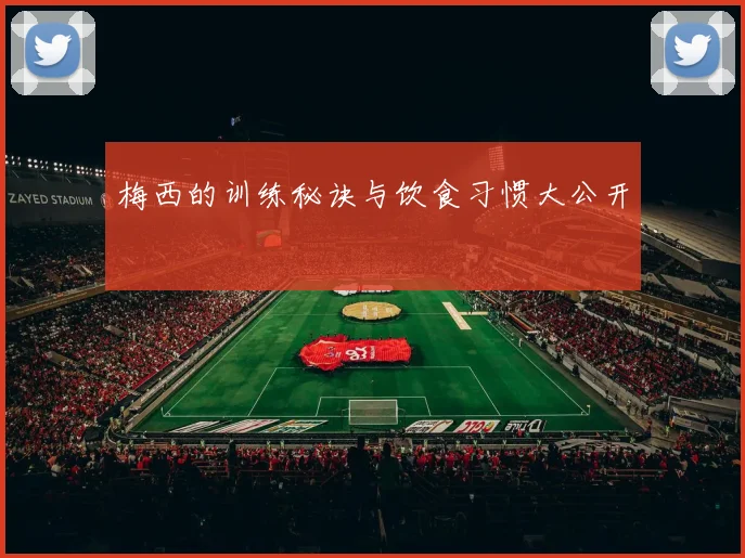 梅西的训练秘诀与饮食习惯大公开