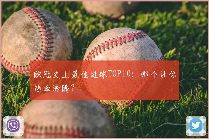 欧冠史上最佳进球TOP10:哪个让你热血沸腾?