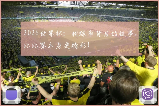 2026世界杯:控球率背后的故事,比比赛本身更精彩!