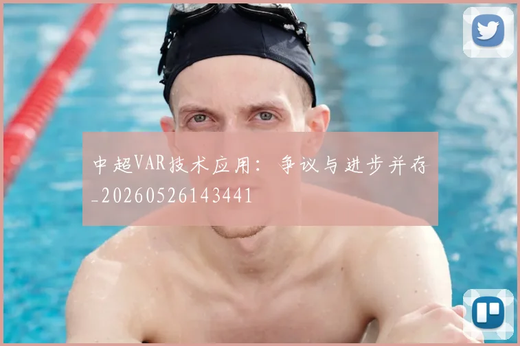 中超VAR技术应用:争议与进步并存_20260526143441