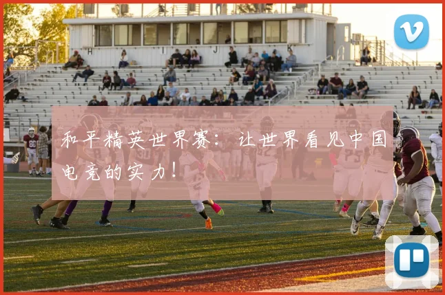 和平精英世界赛：让世界看见中国电竞的实力！