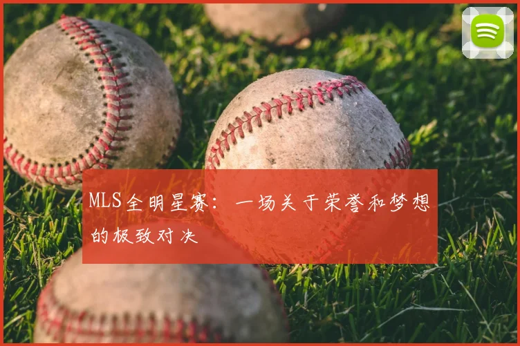 MLS全明星赛：一场关于荣誉和梦想的极致对决