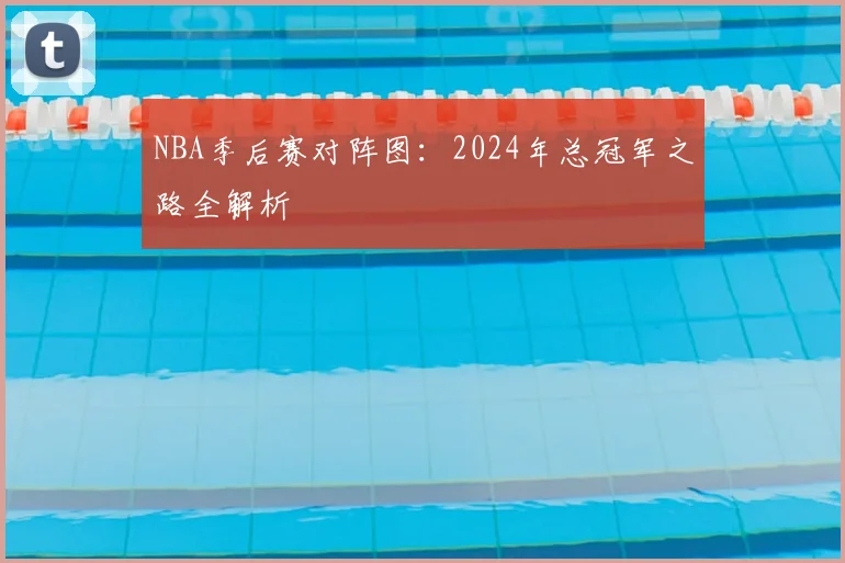 NBA季后赛对阵图:2024年总冠军之路全解析