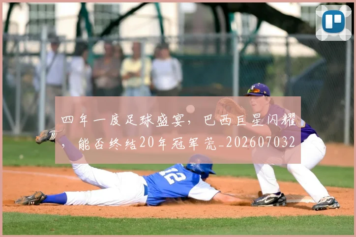 四年一度足球盛宴,巴西巨星闪耀,能否终结20年冠军荒_20260703222551