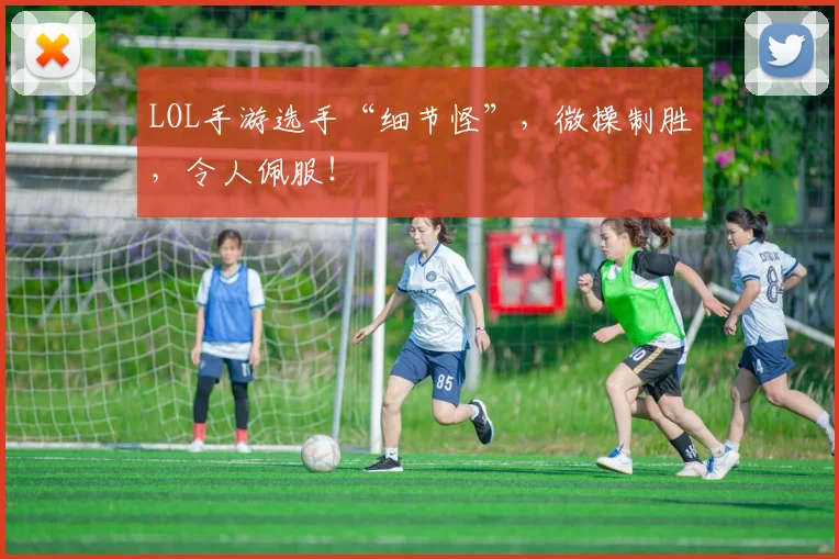 LOL手游选手“细节怪”,微操制胜,令人佩服!