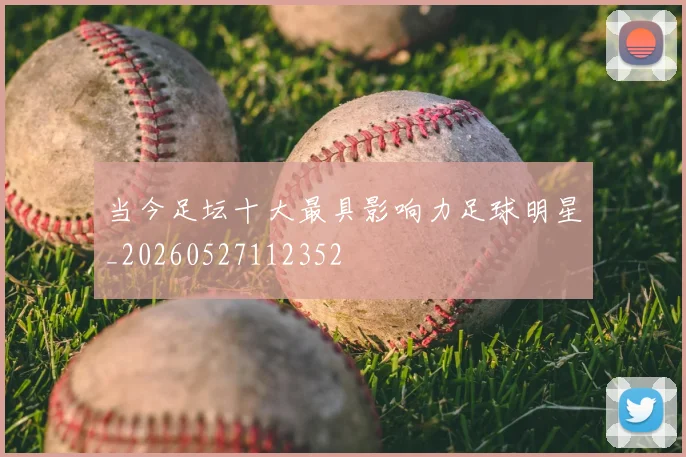 当今足坛十大最具影响力足球明星_20260527112352