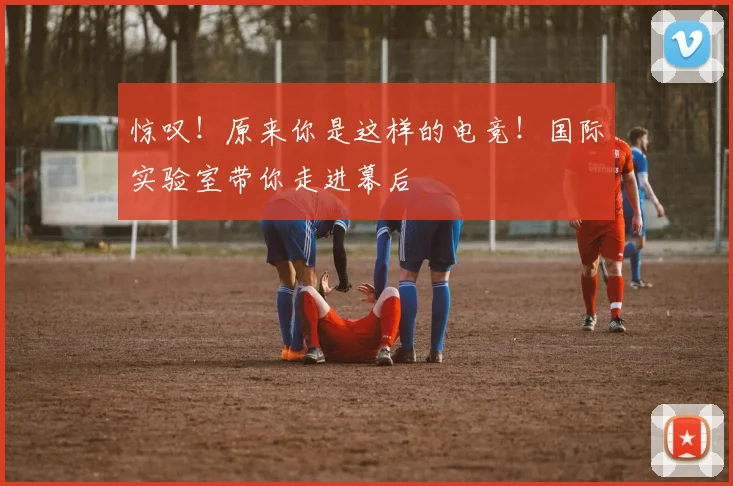 惊叹！原来你是这样的电竞！国际实验室带你走进幕后