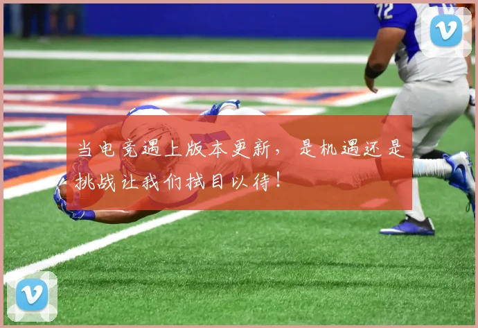 当电竞遇上版本更新,是机遇还是挑战让我们拭目以待!