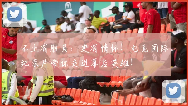 不止有胜负，更有情怀！电竞国际纪录片带你走进幕后英雄！