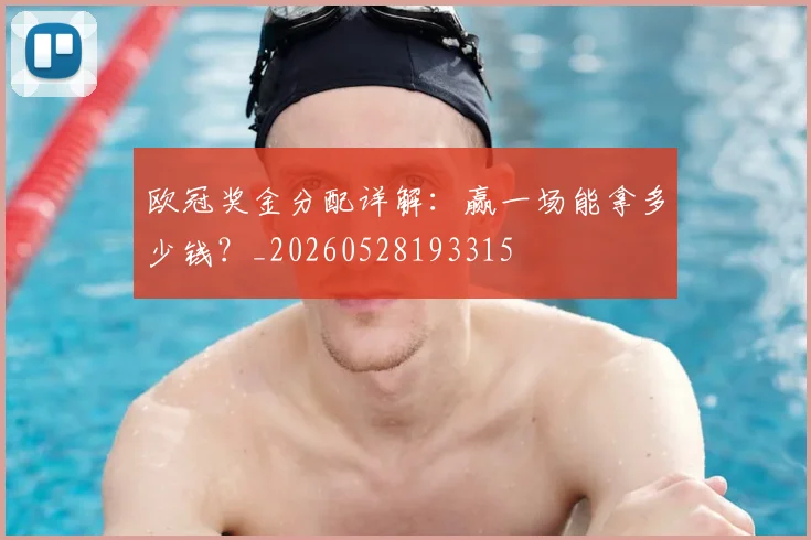 欧冠奖金分配详解:赢一场能拿多少钱?_20260528193315