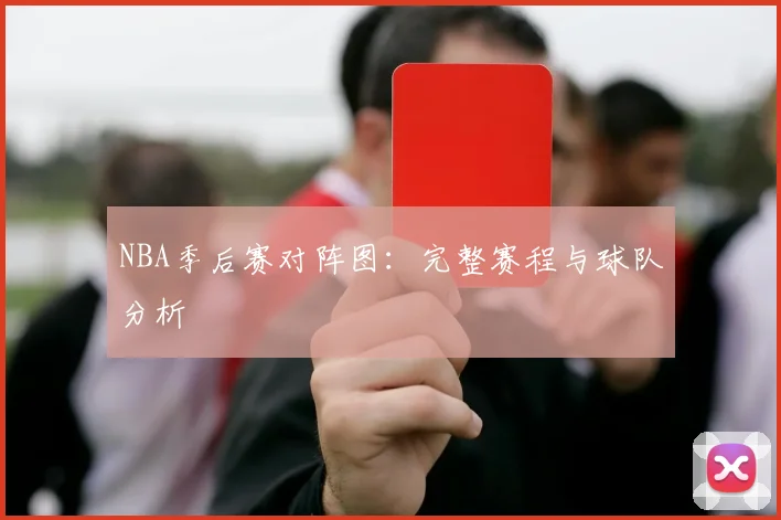 NBA季后赛对阵图:完整赛程与球队分析