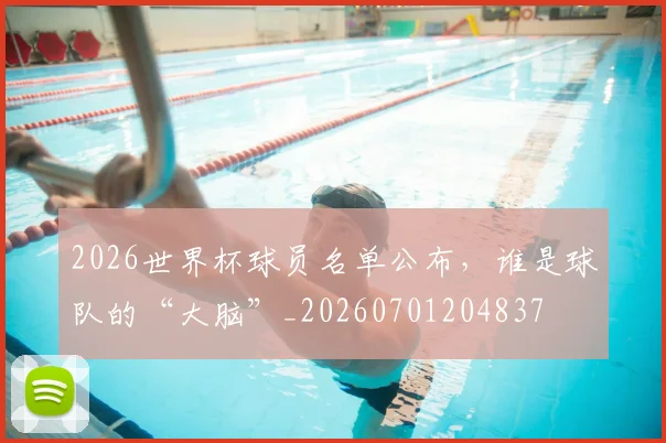 2026世界杯球员名单公布，谁是球队的“大脑”_20260701204837