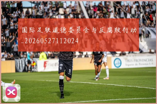 国际足联道德委员会与反腐败行动_20260527112024