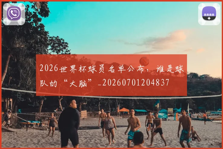 2026世界杯球员名单公布,谁是球队的“大脑”_20260701204837