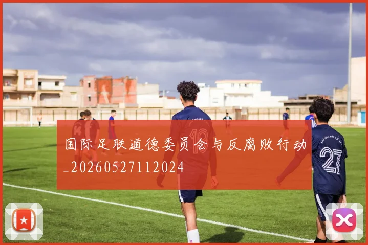 国际足联道德委员会与反腐败行动_20260527112024