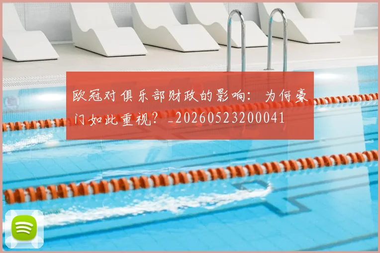 欧冠对俱乐部财政的影响：为何豪门如此重视？_20260523200041