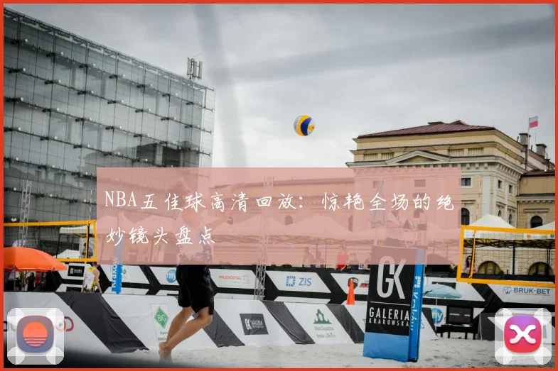 NBA五佳球高清回放:惊艳全场的绝妙镜头盘点